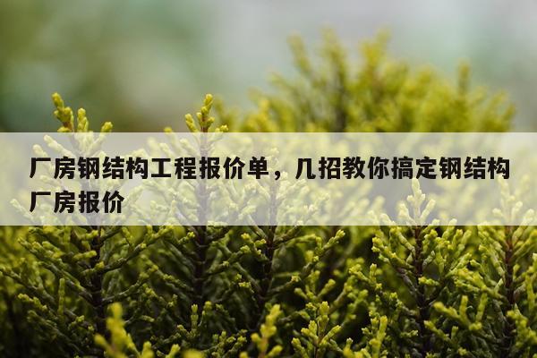 厂房钢结构工程报价单，几招教你搞定钢结构厂房报价