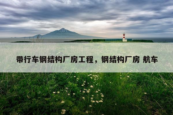 带行车钢结构厂房工程，钢结构厂房 航车