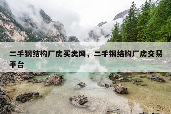 二手钢结构厂房买卖网，二手钢结构厂房交易平台