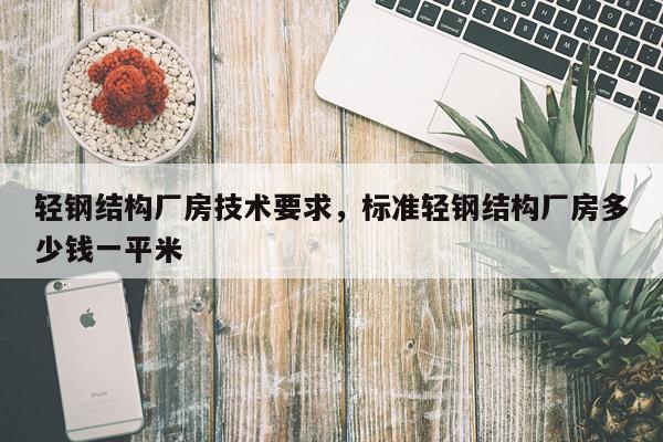 轻钢结构厂房技术要求，标准轻钢结构厂房多少钱一平米