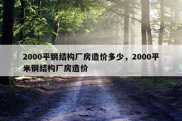 2000平钢结构厂房造价多少，2000平米钢结构厂房造价