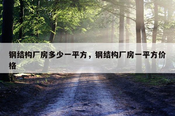 钢结构厂房多少一平方，钢结构厂房一平方价格