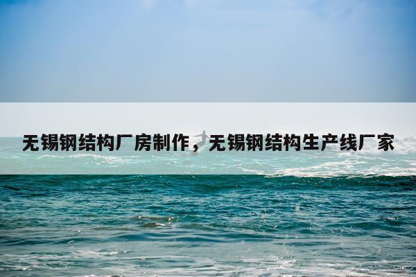 无锡钢结构厂房制作，无锡钢结构生产线厂家