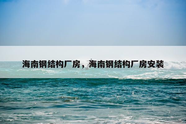 海南钢结构厂房，海南钢结构厂房安装