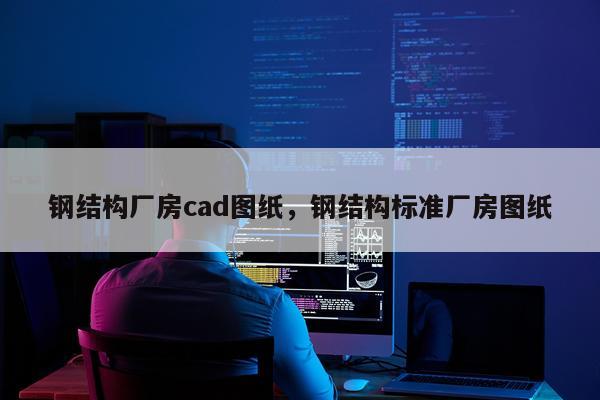 钢结构厂房cad图纸，钢结构标准厂房图纸