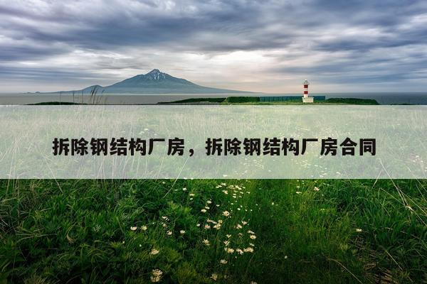 拆除钢结构厂房，拆除钢结构厂房合同