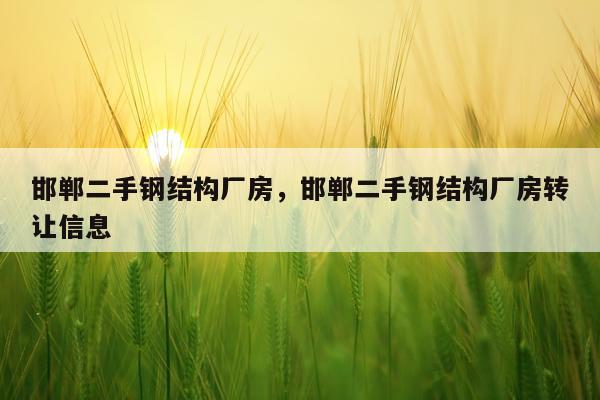邯郸二手钢结构厂房，邯郸二手钢结构厂房转让信息