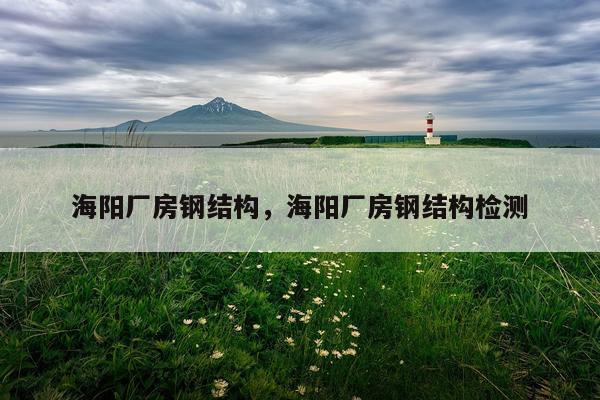 海阳厂房钢结构，海阳厂房钢结构检测