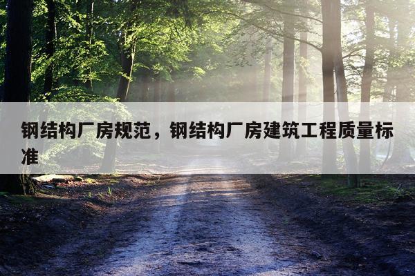 钢结构厂房规范，钢结构厂房建筑工程质量标准