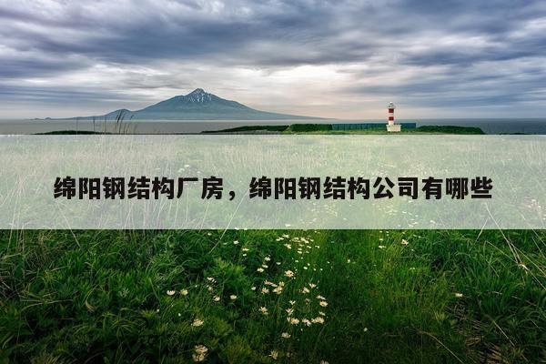 绵阳钢结构厂房，绵阳钢结构公司有哪些