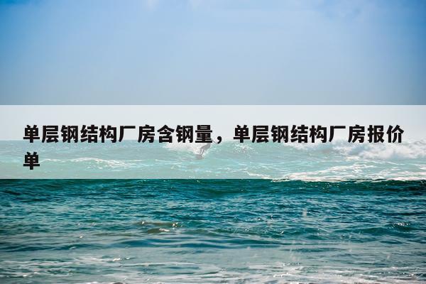 单层钢结构厂房含钢量，单层钢结构厂房报价单