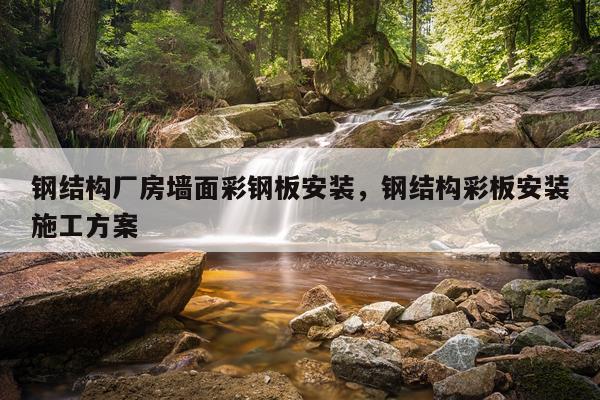 钢结构厂房墙面彩钢板安装，钢结构彩板安装施工方案