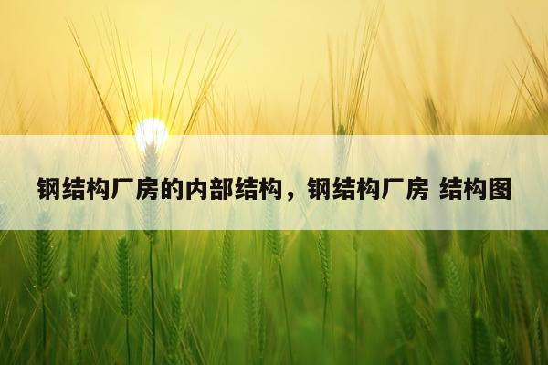 钢结构厂房的内部结构，钢结构厂房 结构图