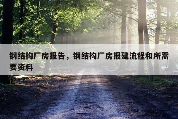 钢结构厂房报告，钢结构厂房报建流程和所需要资料