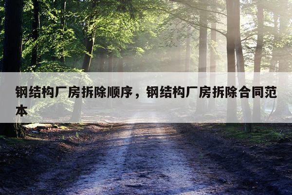 钢结构厂房拆除顺序，钢结构厂房拆除合同范本