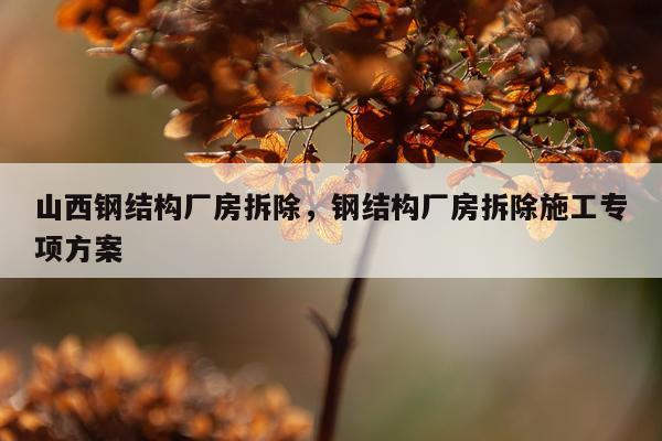 山西钢结构厂房拆除，钢结构厂房拆除施工专项方案