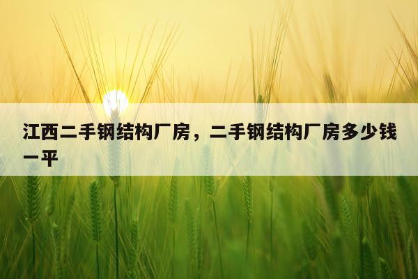 江西二手钢结构厂房，二手钢结构厂房多少钱一平