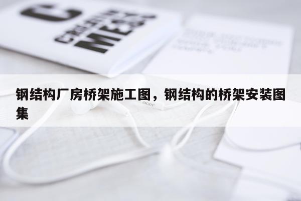 钢结构厂房桥架施工图，钢结构的桥架安装图集