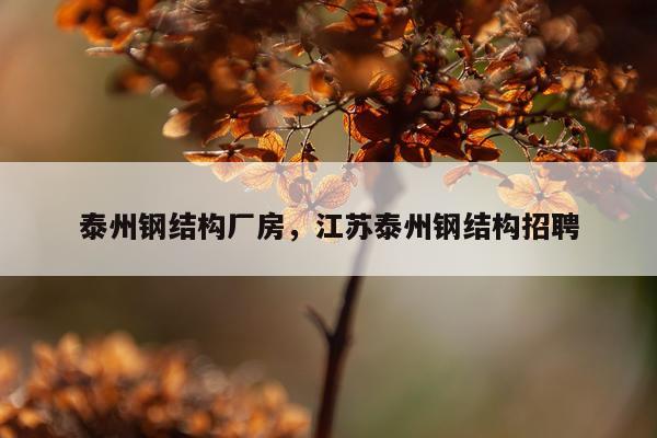 泰州钢结构厂房，江苏泰州钢结构招聘
