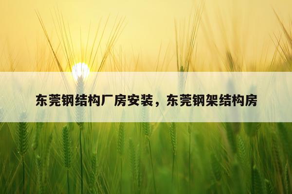 东莞钢结构厂房安装，东莞钢架结构房