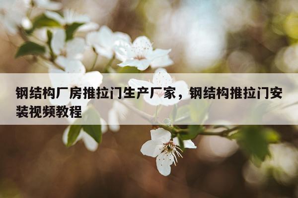 钢结构厂房推拉门生产厂家，钢结构推拉门安装视频教程