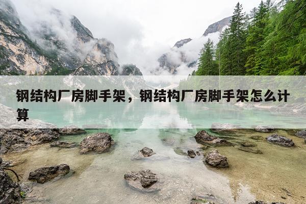 钢结构厂房脚手架，钢结构厂房脚手架怎么计算