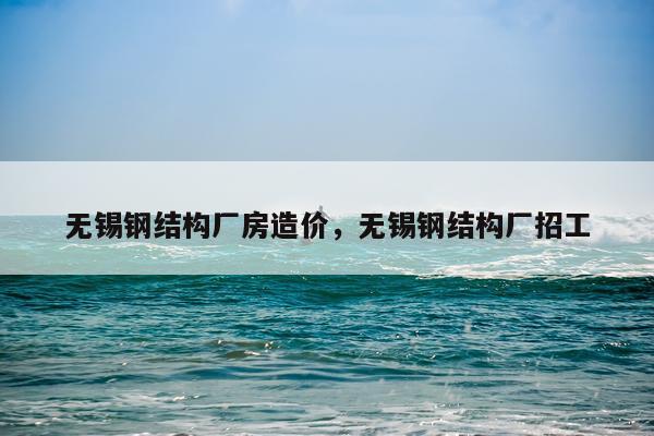 无锡钢结构厂房造价，无锡钢结构厂招工