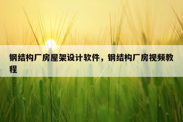 钢结构厂房屋架设计软件，钢结构厂房视频教程