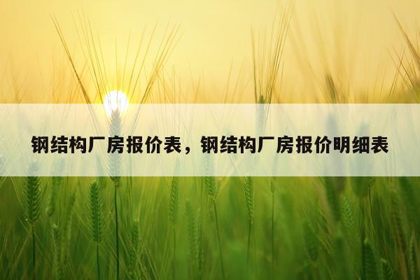 钢结构厂房报价表，钢结构厂房报价明细表