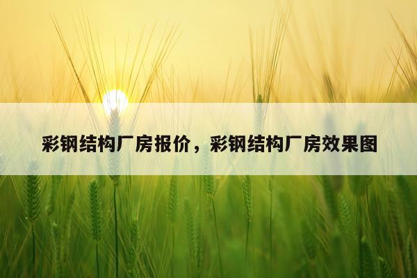 彩钢结构厂房报价，彩钢结构厂房效果图