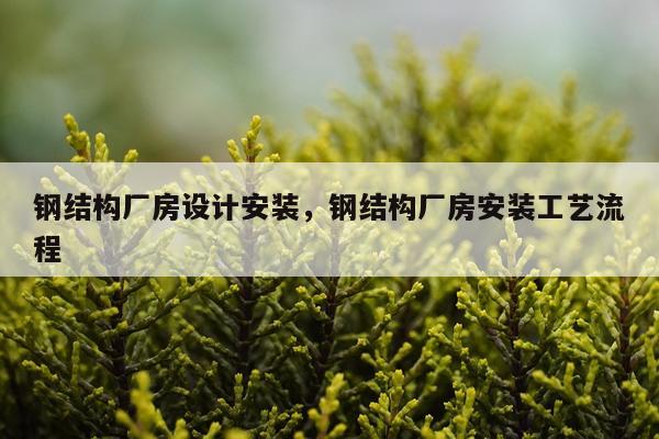 钢结构厂房设计安装，钢结构厂房安装工艺流程