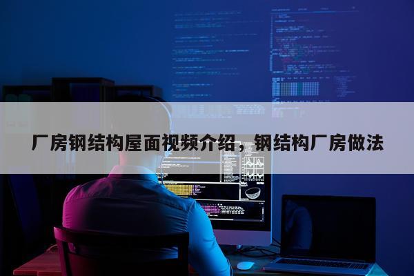 厂房钢结构屋面视频介绍，钢结构厂房做法