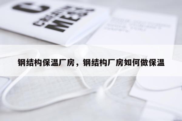 钢结构保温厂房，钢结构厂房如何做保温