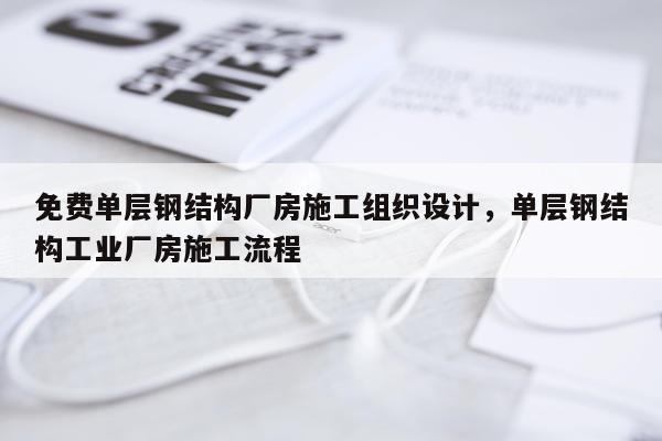 免费单层钢结构厂房施工组织设计，单层钢结构工业厂房施工流程