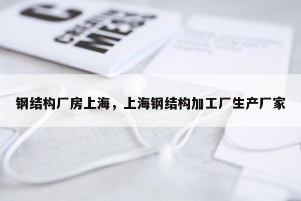 钢结构厂房上海，上海钢结构加工厂生产厂家