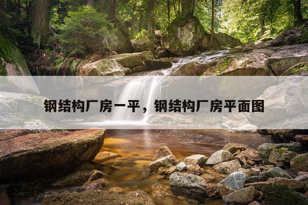 钢结构厂房一平，钢结构厂房平面图