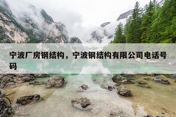 宁波厂房钢结构，宁波钢结构有限公司电话号码