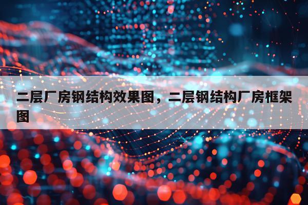 二层厂房钢结构效果图，二层钢结构厂房框架图