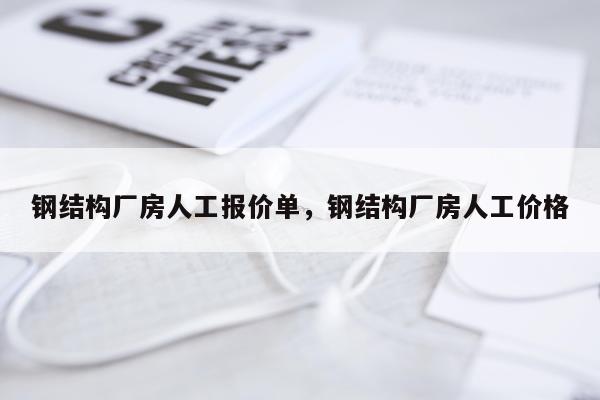 钢结构厂房人工报价单，钢结构厂房人工价格
