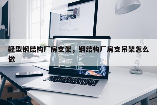 轻型钢结构厂房支架，钢结构厂房支吊架怎么做