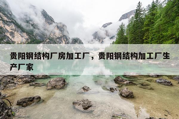 贵阳钢结构厂房加工厂，贵阳钢结构加工厂生产厂家