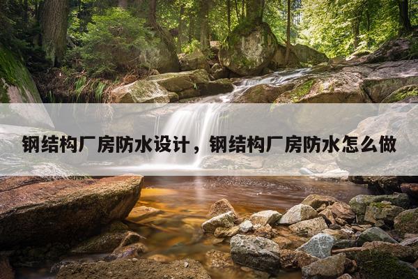 钢结构厂房防水设计，钢结构厂房防水怎么做