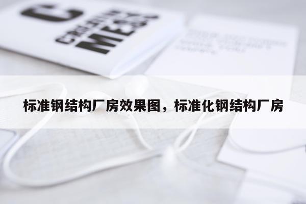 标准钢结构厂房效果图，标准化钢结构厂房