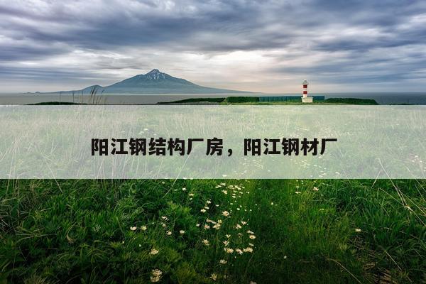 阳江钢结构厂房，阳江钢材厂