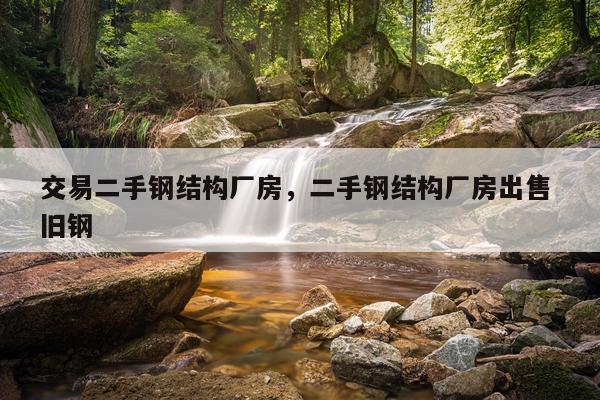 交易二手钢结构厂房，二手钢结构厂房出售 旧钢