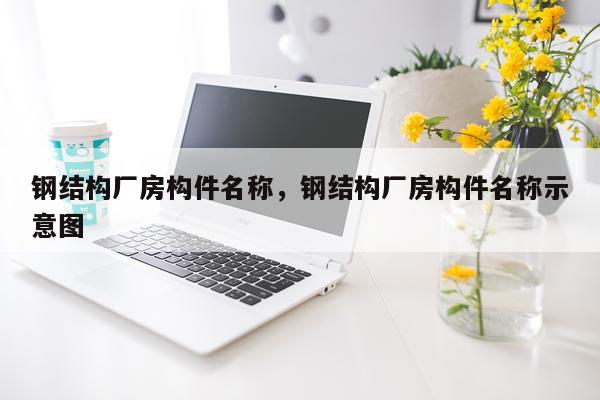 钢结构厂房构件名称，钢结构厂房构件名称示意图