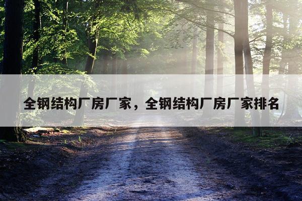 全钢结构厂房厂家，全钢结构厂房厂家排名
