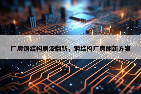 厂房钢结构刷漆翻新，钢结构厂房翻新方案