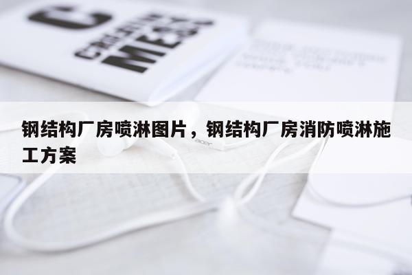 钢结构厂房喷淋图片，钢结构厂房消防喷淋施工方案