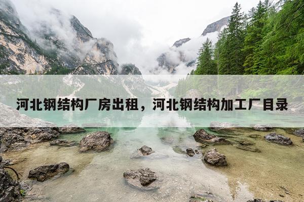 河北钢结构厂房出租，河北钢结构加工厂目录